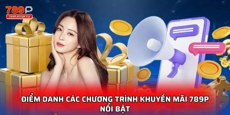 Khuyến Mãi 789P - Ưu Đãi Cực Lớn, Nhận Thưởng Cực Dễ 1 Điểm danh các chương trình khuyến mãi 789P nổi bật