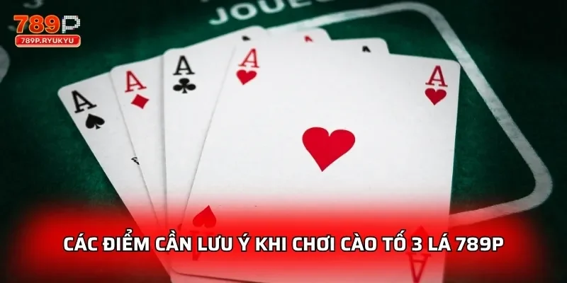 Cào Tố 3 Lá 789P Luật So Bài Đơn Giản Mà Cực Kỳ Thú Vị 3 Các điểm cần lưu ý khi chơi cào tố 3 lá 789P