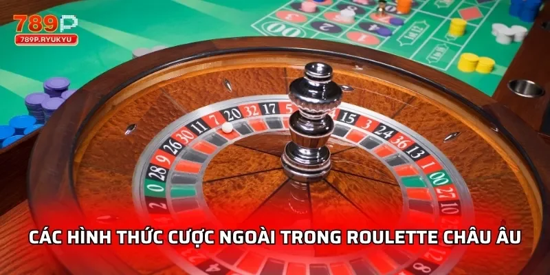 Roulette Châu Âu 789P Trò Chơi Đẳng Cấp Trong Casino Online 2 Các hình thức cược ngoài trong Roulette Châu Âu