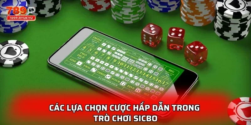 Sicbo 789P - Sân Chơi Sicbo Uy Tín Cho Dân Cá Cược 4 Các lựa chọn cược hấp dẫn trong trò chơi Sicbo