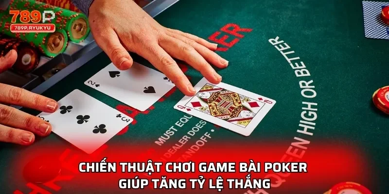 Poker 789P Cập Nhật Luật Chơi Chuẩn Quốc Tế Mới Nhất 2 Chiến thuật chơi game bài poker giúp tăng tỷ lệ thắng