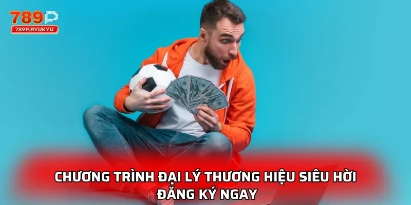 Đại Lý 789P – Kiếm Lời Thụ Động Không Cần Vốn Siêu Dễ 3 Chương trình đại lý thương hiệu siêu hời đăng ký ngay
