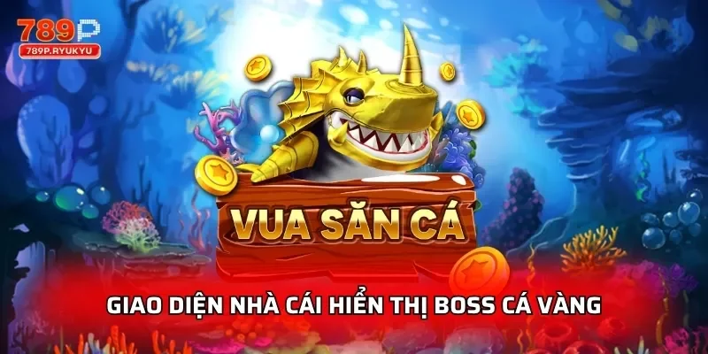 Vua Săn Cá Jackpot 789P - Chơi Thưởng Lớn 1 Giao diện nhà cái hiển thị boss cá vàng