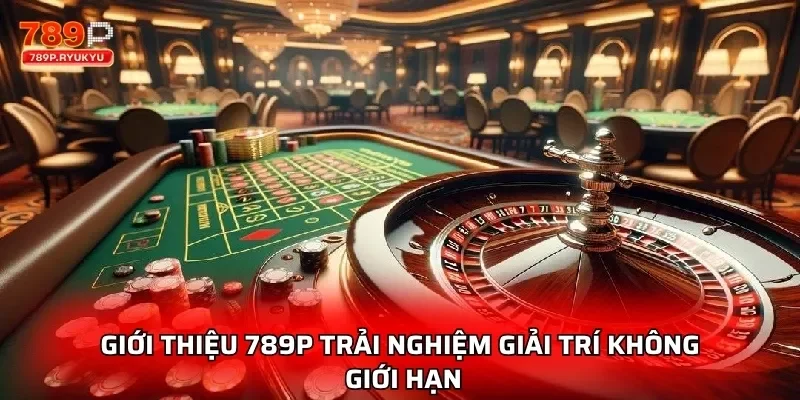 Giới Thiệu 789P - Nhà Cái Đẳng Cấp Giải Trí Số 1 Thị Trường 1 Giới thiệu 789P trải nghiệm giải trí không giới hạn