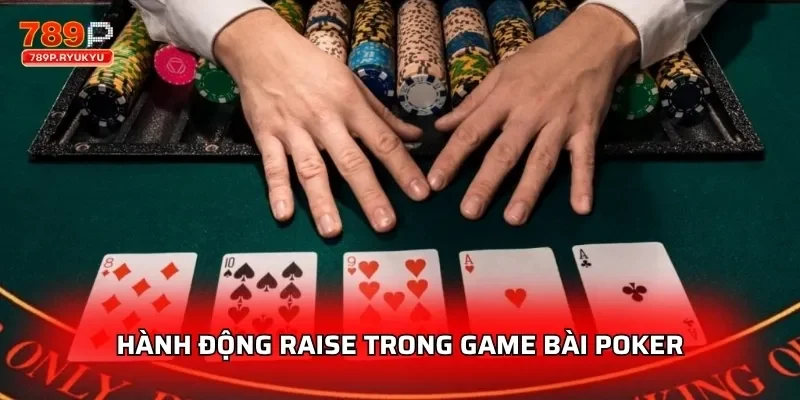 Poker 789P Cập Nhật Luật Chơi Chuẩn Quốc Tế Mới Nhất 4 Hành động raise trong game bài poker