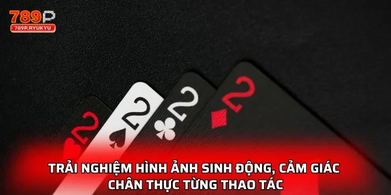 Tiến Lên Miền Nam 789P Cực Hấp Dẫn Với Phần Thưởng Lớn 2 Trải nghiệm hình ảnh sinh động, cảm giác chân thực từng thao tác