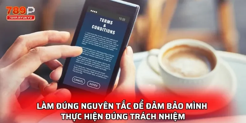 Điều Khoản Điều Kiện Là Nền Tảng Trải Nghiệm An Toàn 2 Làm đúng nguyên tắc để đảm bảo mình thực hiện đúng trách nhiệm