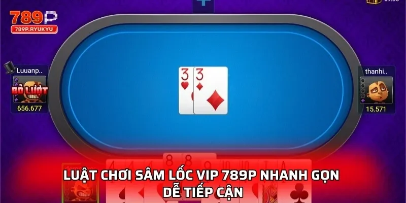 Sâm Lốc VIP 789P Nơi So Tài Của Những Tay Chơi Thực Thụ 1 Luật chơi Sâm Lốc VIP 789P nhanh gọn dễ tiếp cận