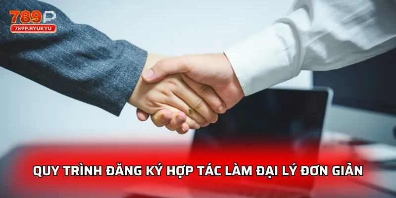 Đại Lý 789P – Kiếm Lời Thụ Động Không Cần Vốn Siêu Dễ 2 Quy trình đăng ký hợp tác làm đại lý đơn giản