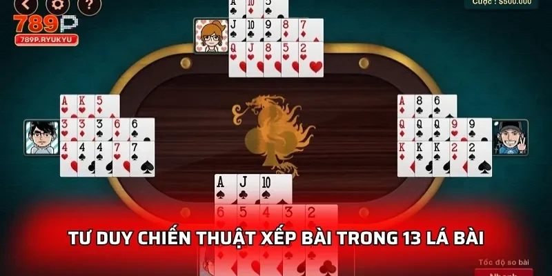Mậu Binh Thần Bài 789P Thách Thức Mọi Chiến Thuật Cao Thủ 2 Tư duy chiến thuật xếp bài trong 13 lá bài