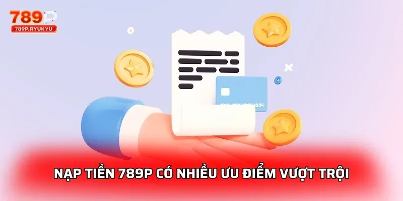 Nạp Tiền 789P - Hướng Dẫn Giao Dịch Siêu Tốc Và An Toàn 2 Nạp tiền 789P có nhiều ưu điểm vượt trội