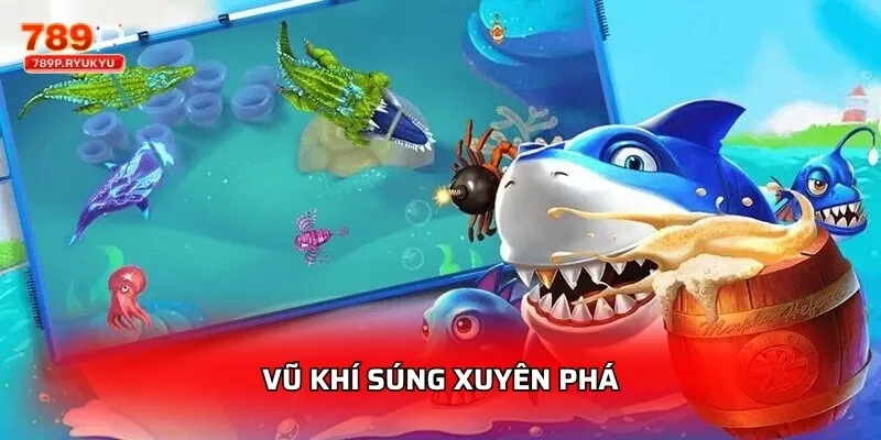 Bắn Cá 3D Đại Dương Xanh 789P - Chơi Thưởng Lớn 3 Vũ khí súng xuyên phá
