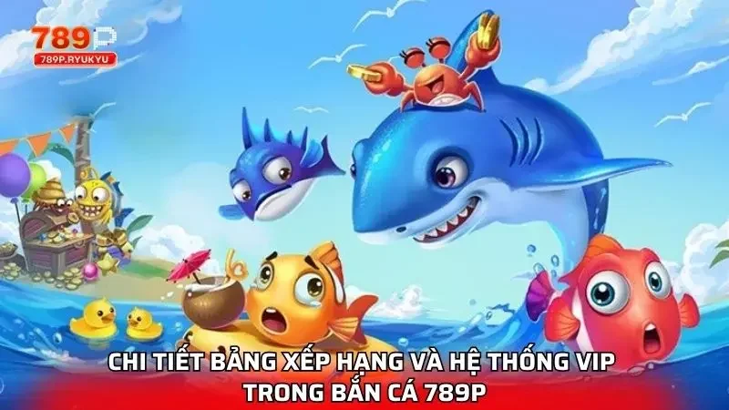 Khám Phá Bảng Xếp Hạng Và Hệ Thống VIP Trong Bắn Cá 789P 2 Điểm qua tổng quan các cấp độ VIP của trò chơi này